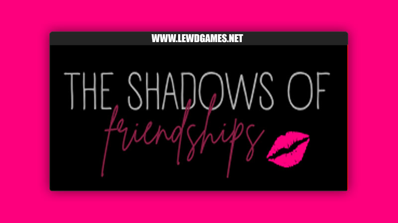 The Shadows of Friendships [v0.4] By VERSTA GAMES